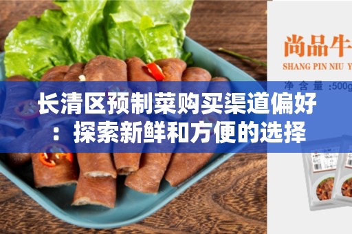 长清区预制菜购买渠道偏好：探索新鲜和方便的选择