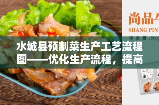 水城县预制菜生产工艺流程图——优化生产流程，提高效率