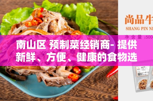 南山区 预制菜经销商- 提供新鲜、方便、健康的食物选择