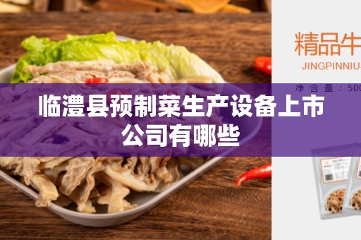临澧县预制菜生产设备上市公司有哪些