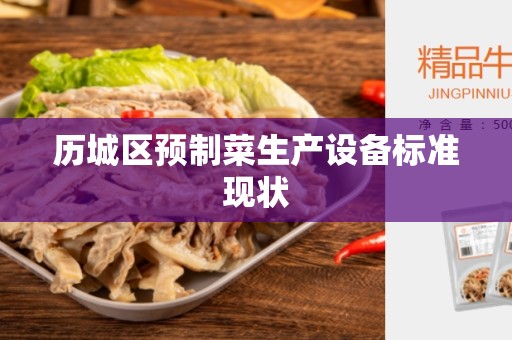 历城区预制菜生产设备标准现状