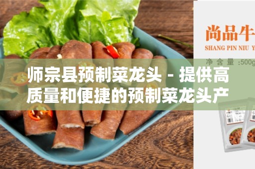 师宗县预制菜龙头 - 提供高质量和便捷的预制菜龙头产品