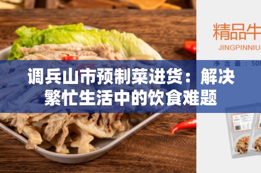 调兵山市预制菜进货：解决繁忙生活中的饮食难题