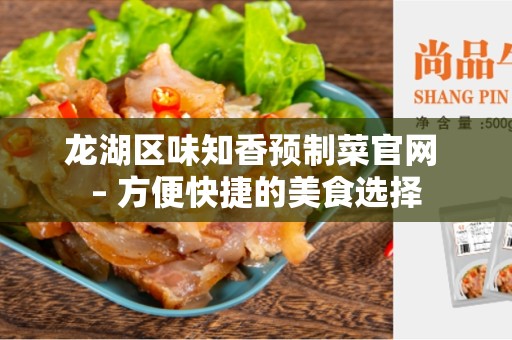 龙湖区味知香预制菜官网 – 方便快捷的美食选择