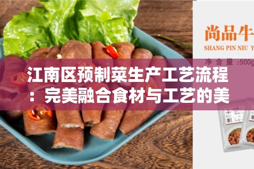 江南区预制菜生产工艺流程：完美融合食材与工艺的美味佳肴