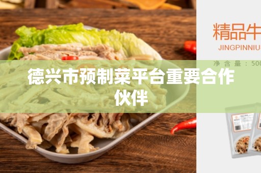 德兴市预制菜平台重要合作伙伴