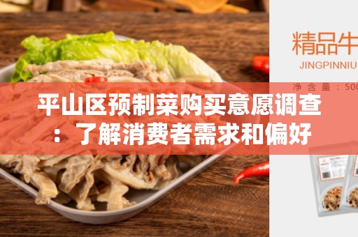 平山区预制菜购买意愿调查：了解消费者需求和偏好