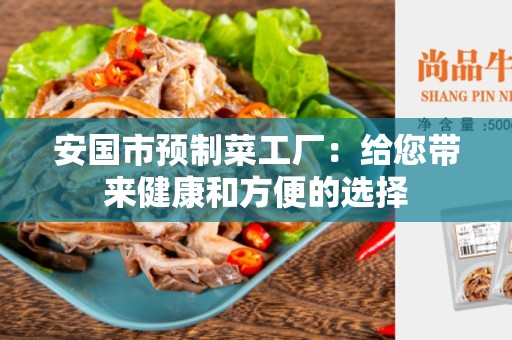 安国市预制菜工厂：给您带来健康和方便的选择