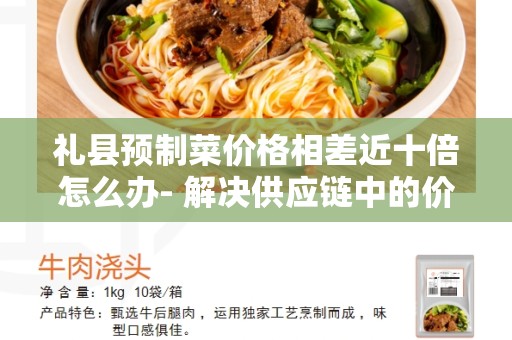 礼县预制菜价格相差近十倍怎么办- 解决供应链中的价格不平等问题