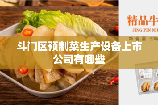 斗门区预制菜生产设备上市公司有哪些