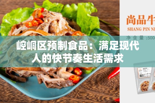 崆峒区预制食品：满足现代人的快节奏生活需求
