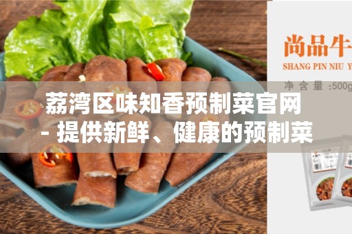 荔湾区味知香预制菜官网 - 提供新鲜、健康的预制菜品