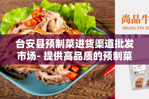 台安县预制菜进货渠道批发市场- 提供高品质的预制菜批发服务