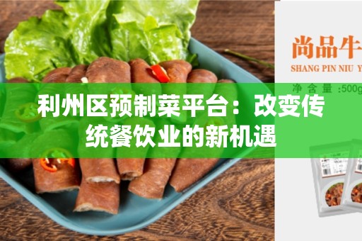 利州区预制菜平台：改变传统餐饮业的新机遇