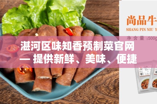 湛河区味知香预制菜官网 — 提供新鲜、美味、便捷的预制菜品