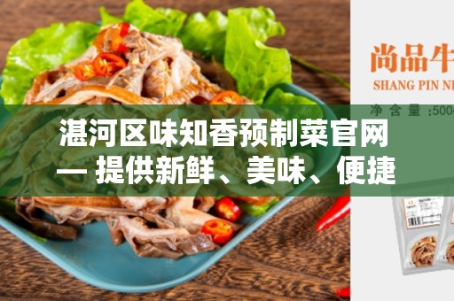 湛河区味知香预制菜官网 — 提供新鲜、美味、便捷的预制菜品