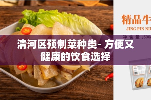 清河区预制菜种类- 方便又健康的饮食选择