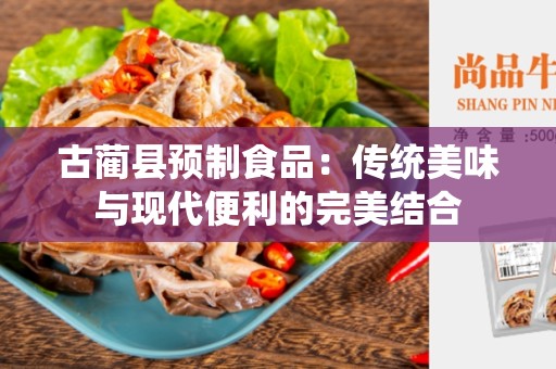 古蔺县预制食品：传统美味与现代便利的完美结合