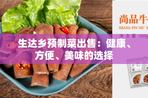 生达乡预制菜出售：健康、方便、美味的选择