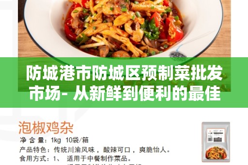 防城港市防城区预制菜批发市场- 从新鲜到便利的最佳选择