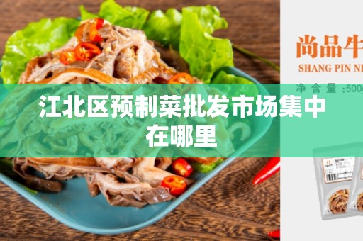 江北区预制菜批发市场集中在哪里