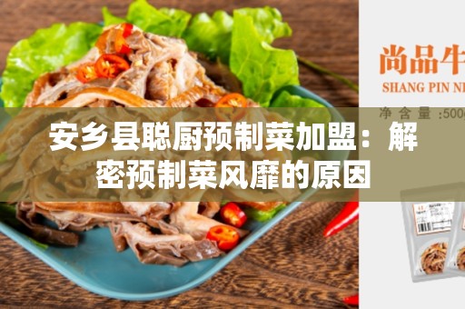 安乡县聪厨预制菜加盟：解密预制菜风靡的原因