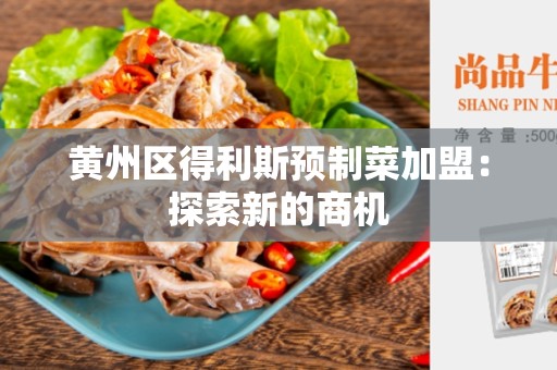 黄州区得利斯预制菜加盟：探索新的商机