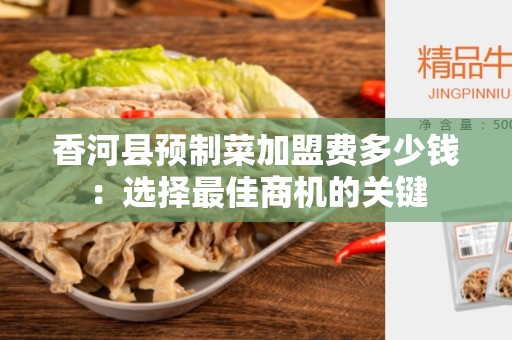 香河县预制菜加盟费多少钱：选择最佳商机的关键
