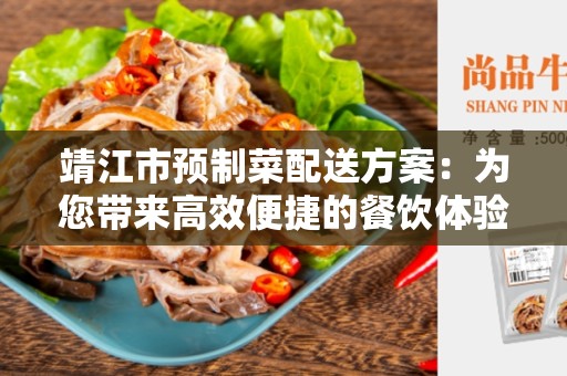 靖江市预制菜配送方案：为您带来高效便捷的餐饮体验