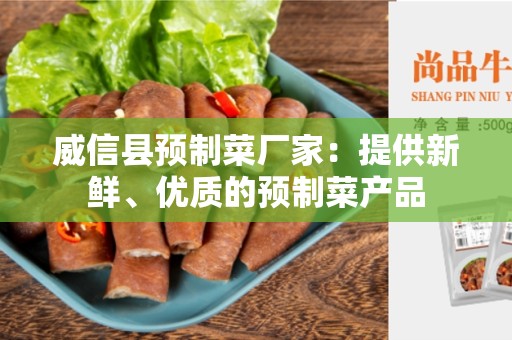 威信县预制菜厂家：提供新鲜、优质的预制菜产品