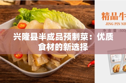 兴隆县半成品预制菜：优质食材的新选择