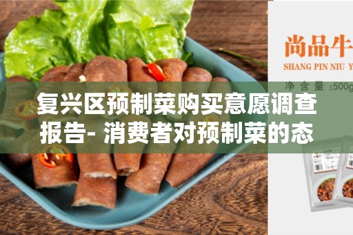 复兴区预制菜购买意愿调查报告- 消费者对预制菜的态度和购买意愿