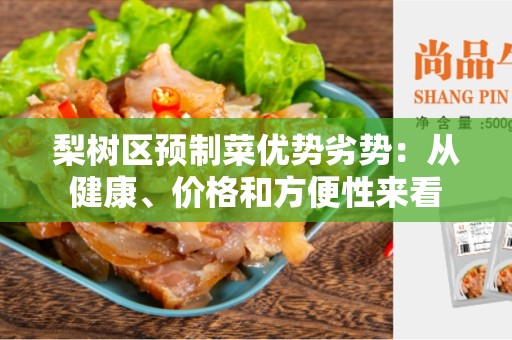 梨树区预制菜优势劣势：从健康、价格和方便性来看