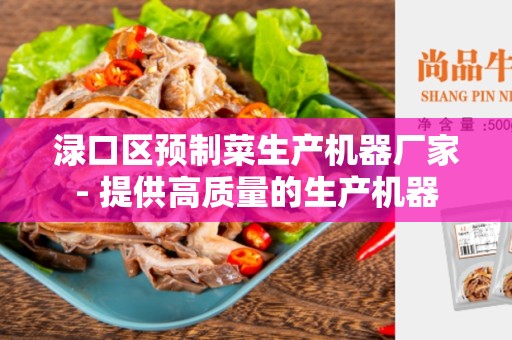 渌口区预制菜生产机器厂家- 提供高质量的生产机器