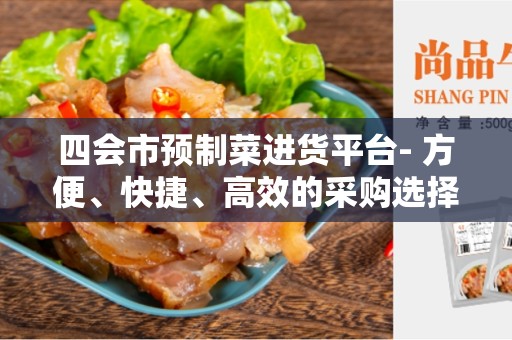 四会市预制菜进货平台- 方便、快捷、高效的采购选择