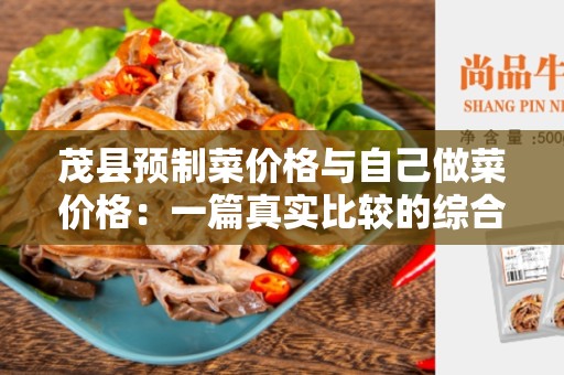茂县预制菜价格与自己做菜价格：一篇真实比较的综合分析