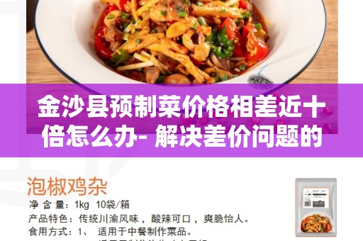 金沙县预制菜价格相差近十倍怎么办- 解决差价问题的最佳方法