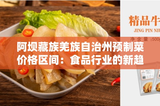 阿坝藏族羌族自治州预制菜价格区间：食品行业的新趋势