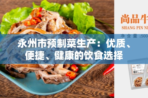 永州市预制菜生产：优质、便捷、健康的饮食选择