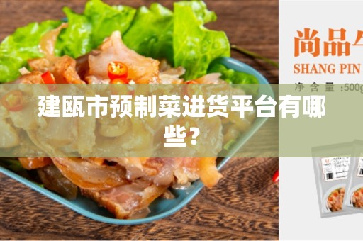 建瓯市预制菜进货平台有哪些？