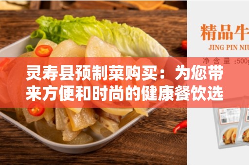 灵寿县预制菜购买：为您带来方便和时尚的健康餐饮选择