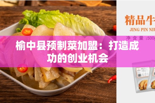 榆中县预制菜加盟：打造成功的创业机会