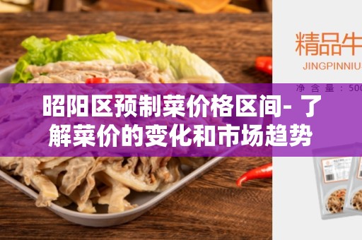 昭阳区预制菜价格区间- 了解菜价的变化和市场趋势
