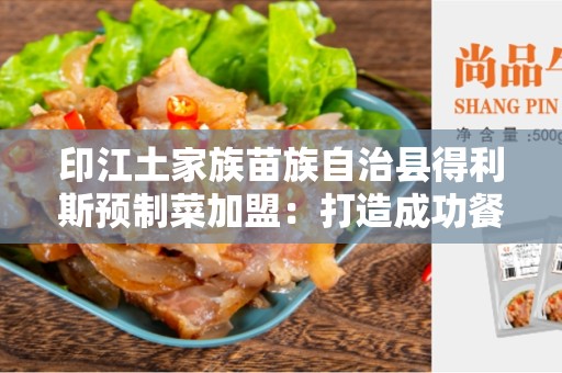 印江土家族苗族自治县得利斯预制菜加盟：打造成功餐饮事业的最佳选择