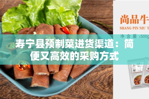 寿宁县预制菜进货渠道：简便又高效的采购方式