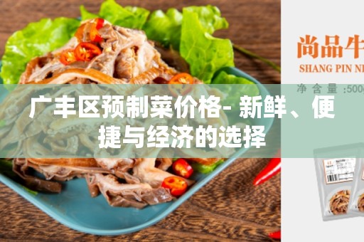 广丰区预制菜价格- 新鲜、便捷与经济的选择