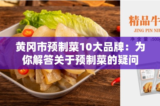 黄冈市预制菜10大品牌：为你解答关于预制菜的疑问