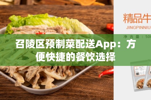 召陵区预制菜配送App：方便快捷的餐饮选择