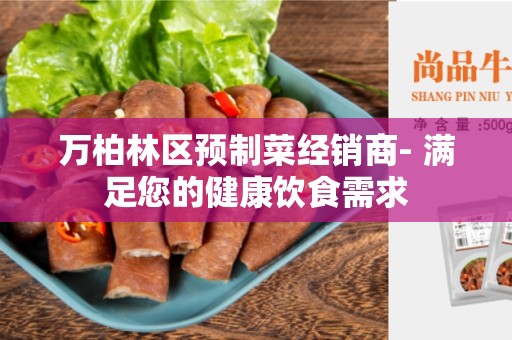 万柏林区预制菜经销商- 满足您的健康饮食需求