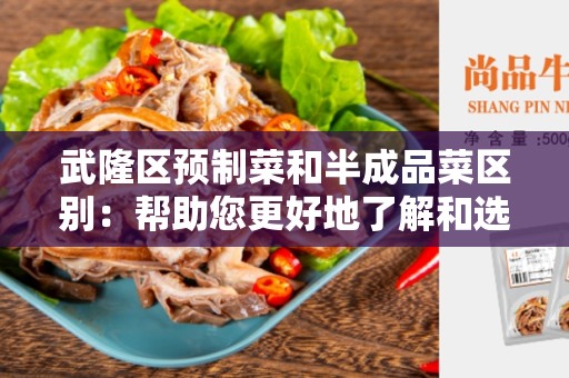 武隆区预制菜和半成品菜区别：帮助您更好地了解和选择食材